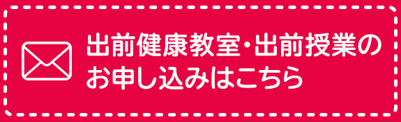 お出前健康教室・出前授業の お申し込みはこちら